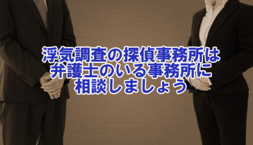 浮気調査の探偵事務所は顧問弁護士がいるところに依頼しよう！